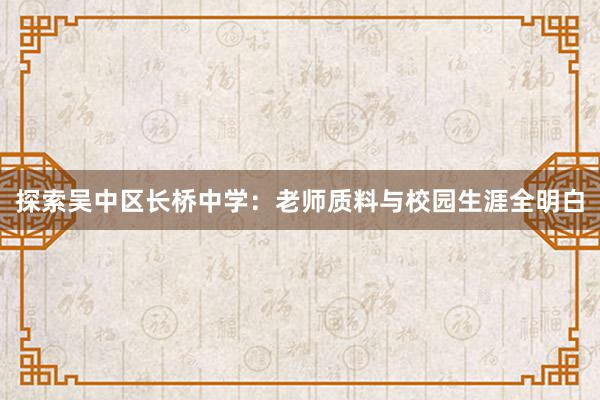 探索吴中区长桥中学：老师质料与校园生涯全明白
